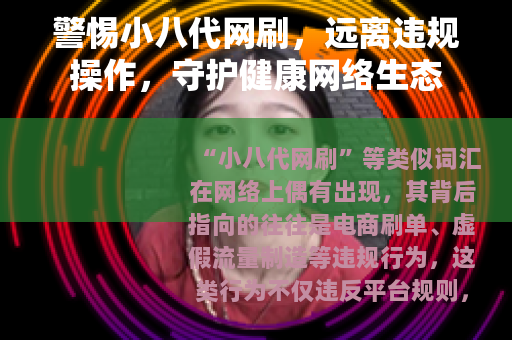 警惕小八代网刷，远离违规操作，守护健康网络生态