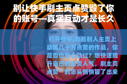 别让快手刷主页点赞毁了你的账号—真实互动才是长久之道
