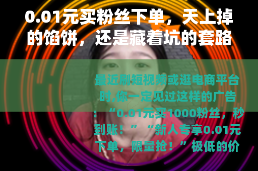 0.01元买粉丝下单，天上掉的馅饼，还是藏着坑的套路？