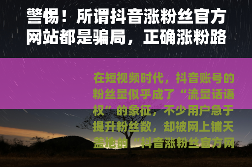 警惕！所谓抖音涨粉丝官方网站都是骗局，正确涨粉路径看这里