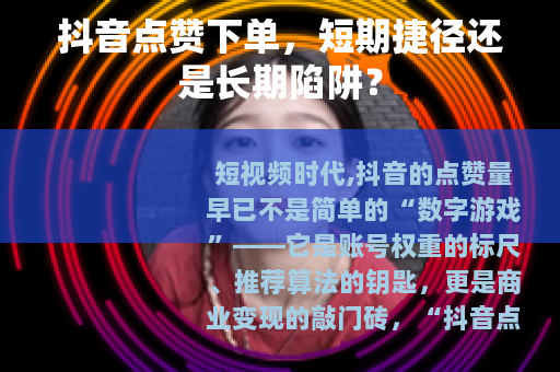抖音点赞下单，短期捷径还是长期陷阱？