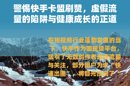 警惕快手卡盟刷赞，虚假流量的陷阱与健康成长的正道