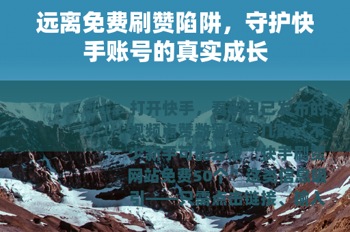 远离免费刷赞陷阱，守护快手账号的真实成长