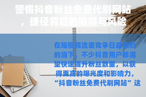 警惕抖音粉丝免费代刷网站，捷径背后的陷阱与风险