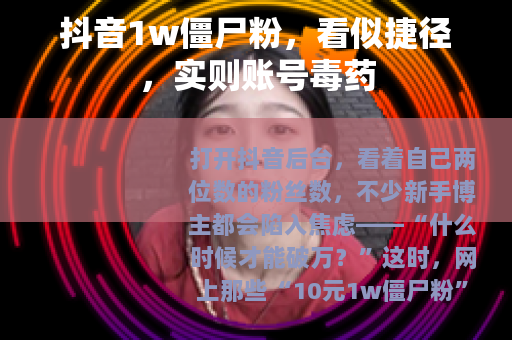 抖音1w僵尸粉，看似捷径，实则账号毒药