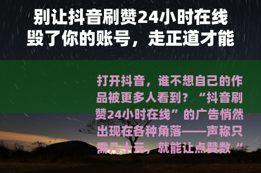 别让抖音刷赞24小时在线毁了你的账号，走正道才能长久