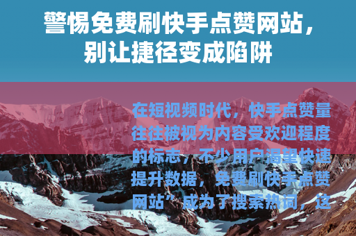警惕免费刷快手点赞网站，别让捷径变成陷阱