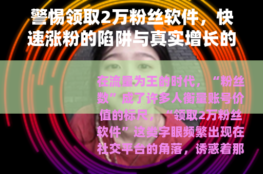 警惕领取2万粉丝软件，快速涨粉的陷阱与真实增长的路径
