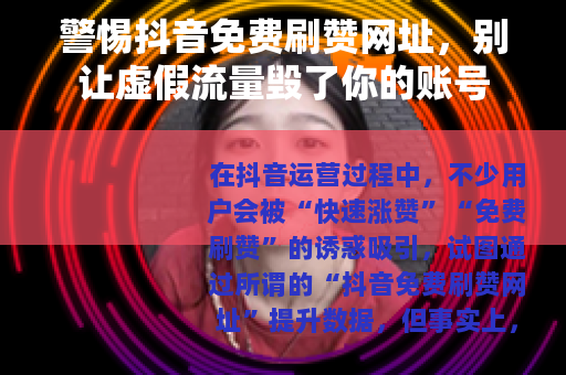 警惕抖音免费刷赞网址，别让虚假流量毁了你的账号