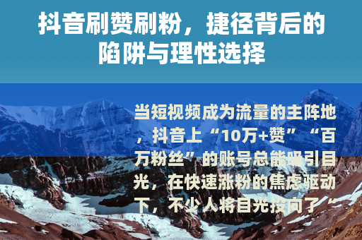 抖音刷赞刷粉，捷径背后的陷阱与理性选择