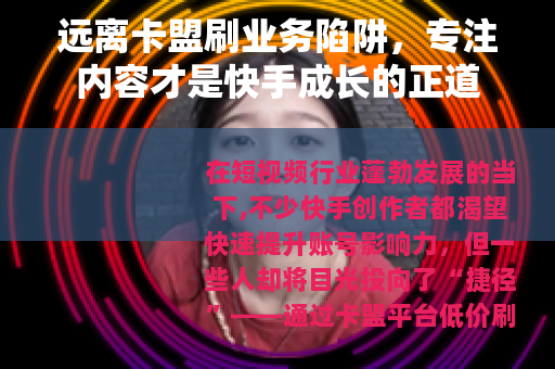 远离卡盟刷业务陷阱，专注内容才是快手成长的正道