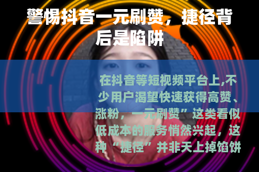 警惕抖音一元刷赞，捷径背后是陷阱