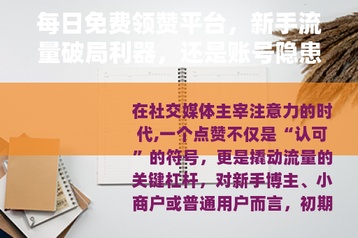 每日免费领赞平台，新手流量破局利器，还是账号隐患？