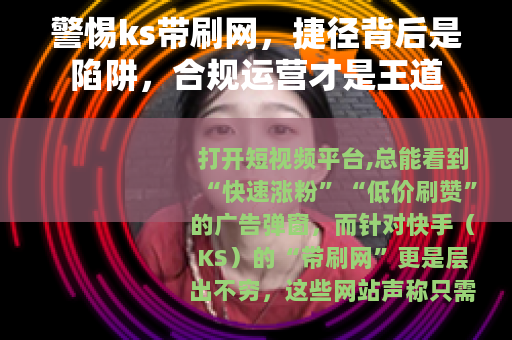 警惕ks带刷网，捷径背后是陷阱，合规运营才是王道
