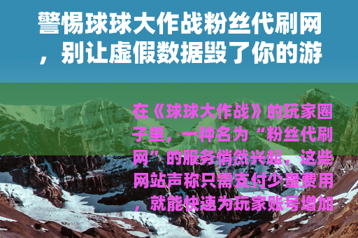 警惕球球大作战粉丝代刷网，别让虚假数据毁了你的游戏体验