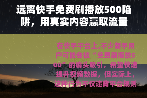 远离快手免费刷播放500陷阱，用真实内容赢取流量