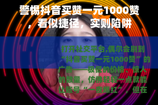 警惕抖音买赞一元1000赞，看似捷径，实则陷阱