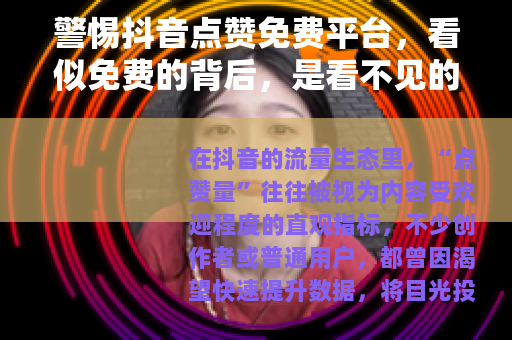 警惕抖音点赞免费平台，看似免费的背后，是看不见的陷阱