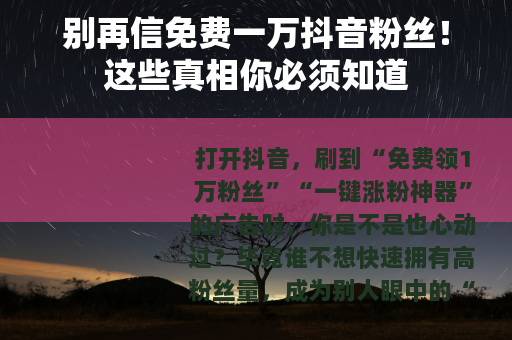 别再信免费一万抖音粉丝！这些真相你必须知道