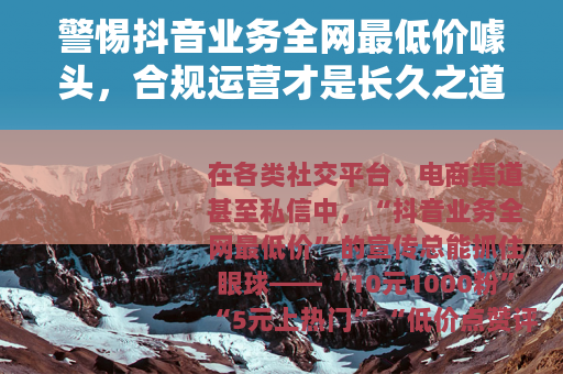 警惕抖音业务全网最低价噱头，合规运营才是长久之道