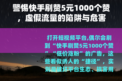 警惕快手刷赞5元1000个赞，虚假流量的陷阱与危害