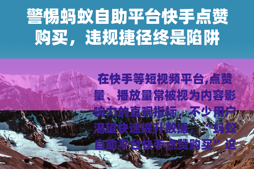 警惕蚂蚁自助平台快手点赞购买，违规捷径终是陷阱