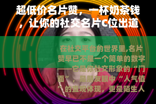 超低价名片赞，一杯奶茶钱，让你的社交名片C位出道