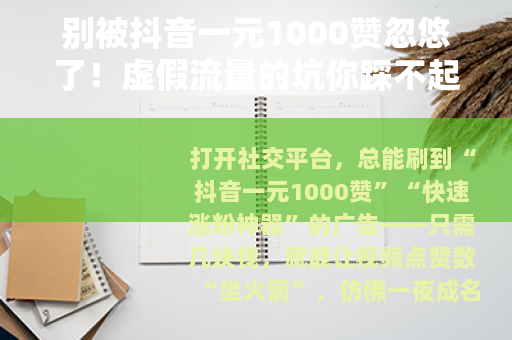 别被抖音一元1000赞忽悠了！虚假流量的坑你踩不起