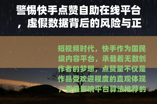警惕快手点赞自助在线平台，虚假数据背后的风险与正确创作之路