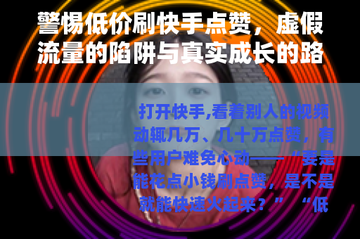警惕低价刷快手点赞，虚假流量的陷阱与真实成长的路径