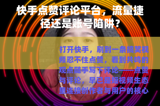 快手点赞评论平台，流量捷径还是账号陷阱？