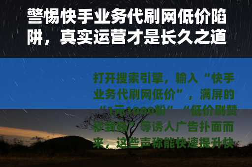 警惕快手业务代刷网低价陷阱，真实运营才是长久之道