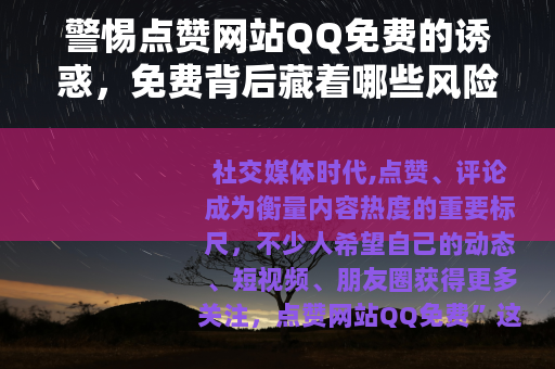 警惕点赞网站QQ免费的诱惑，免费背后藏着哪些风险？