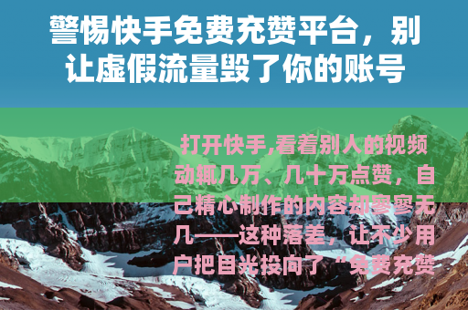 警惕快手免费充赞平台，别让虚假流量毁了你的账号