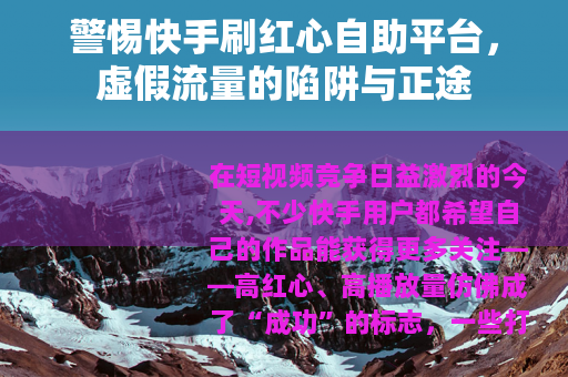 警惕快手刷红心自助平台，虚假流量的陷阱与正途