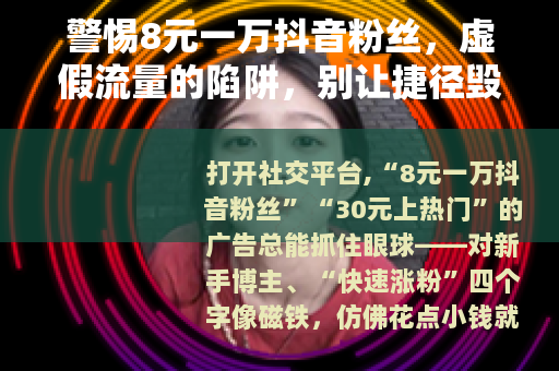 警惕8元一万抖音粉丝，虚假流量的陷阱，别让捷径毁了你的账号