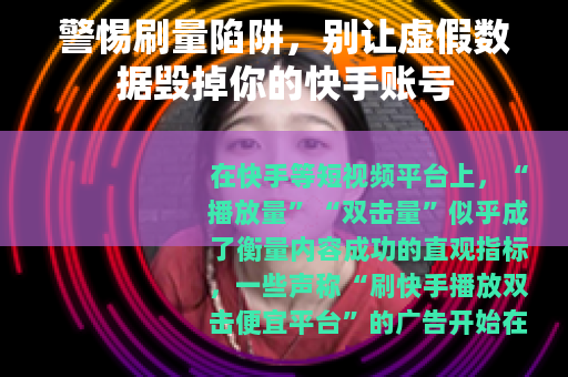 警惕刷量陷阱，别让虚假数据毁掉你的快手账号