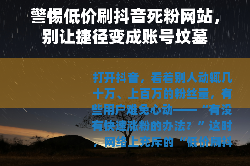 警惕低价刷抖音死粉网站，别让捷径变成账号坟墓