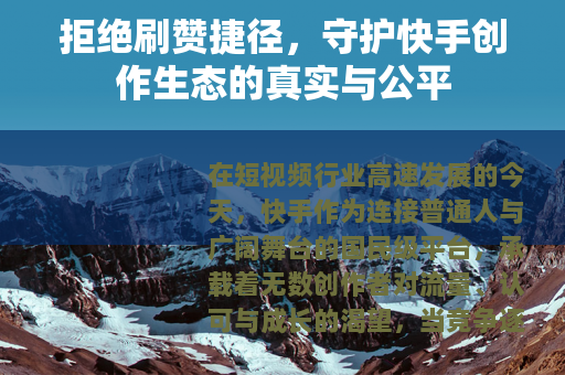 拒绝刷赞捷径，守护快手创作生态的真实与公平