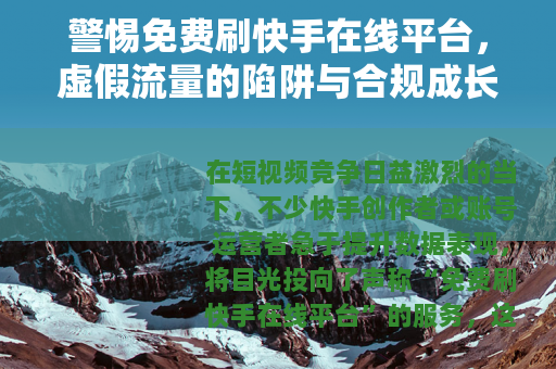 警惕免费刷快手在线平台，虚假流量的陷阱与合规成长的正道