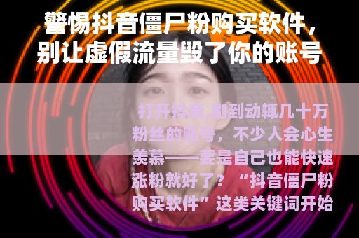 警惕抖音僵尸粉购买软件，别让虚假流量毁了你的账号