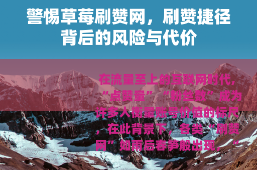 警惕草莓刷赞网，刷赞捷径背后的风险与代价