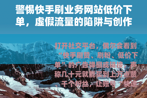 警惕快手刷业务网站低价下单，虚假流量的陷阱与创作的正途
