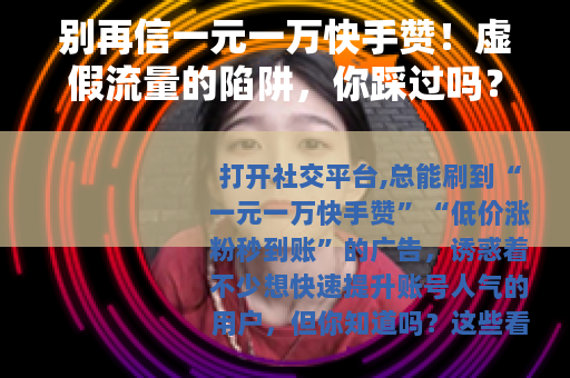 别再信一元一万快手赞！虚假流量的陷阱，你踩过吗？
