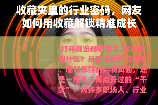 收藏夹里的行业密码，网友如何用收藏解锁精准成长