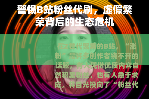 警惕B站粉丝代刷，虚假繁荣背后的生态危机
