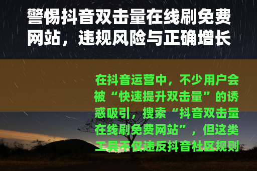 警惕抖音双击量在线刷免费网站，违规风险与正确增长之道