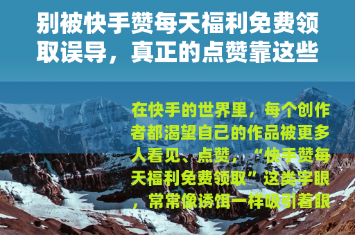 别被快手赞每天福利免费领取误导，真正的点赞靠这些！
