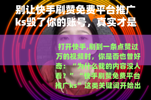 别让快手刷赞免费平台推广ks毁了你的账号，真实才是流量的底色