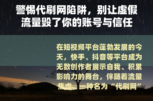 警惕代刷网陷阱，别让虚假流量毁了你的账号与信任